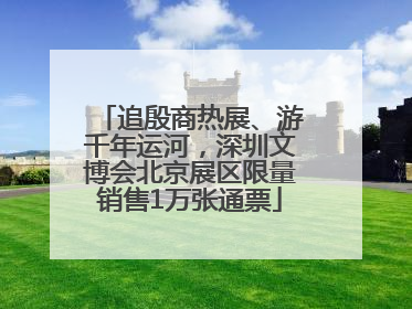 追殷商热展、游千年运河，深圳文博会北京展区限量销售1万张通票