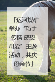 运河煤矿举办“巧手传情 感恩母爱”主题活动，共庆母亲节