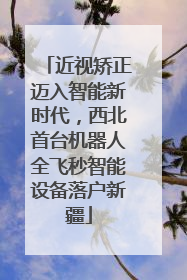 近视矫正迈入智能新时代，西北首台机器人全飞秒智能设备落户新疆