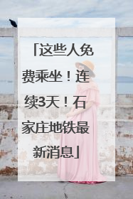 这些人免费乘坐！连续3天！石家庄地铁最新消息