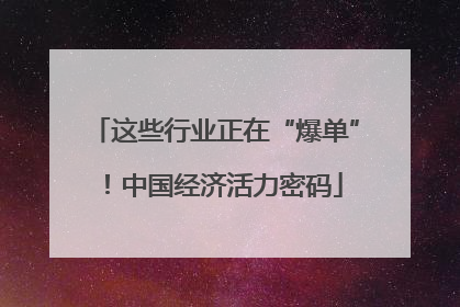 这些行业正在“爆单”！中国经济活力密码