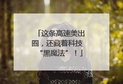 这条高速美出圈，还藏着科技“黑魔法”！