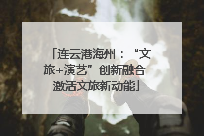 连云港海州：“文旅+演艺”创新融合 激活文旅新动能