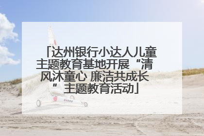 达州银行小达人儿童主题教育基地开展“清风沐童心 廉洁共成长”主题教育活动