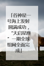 谷神星一号海上发射圆满成功，“天启星座”一期全球组网全面完成