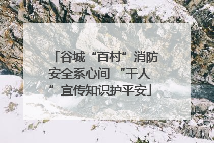 谷城“百村”消防安全系心间 “千人”宣传知识护平安