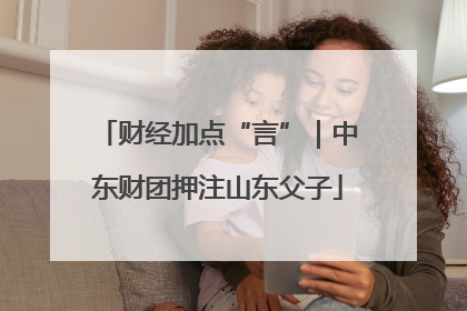 财经加点“言”｜中东财团押注山东父子