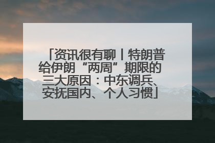 资讯很有聊丨特朗普给伊朗“两周”期限的三大原因：中东调兵、安抚国内、个人习惯