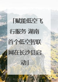 赋能低空飞行服务 湖南首个低空智联网在长沙县启动