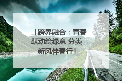 跨界融合：青春跃动绘绿意 分类新风伴春行