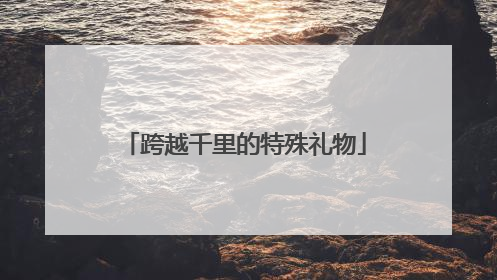 跨越千里的特殊礼物