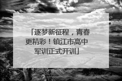 逐梦新征程，青春更精彩！镇江市高中军训正式开训