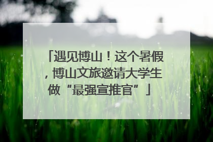 遇见博山！这个暑假，博山文旅邀请大学生做“最强宣推官”