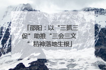 邵阳：以“三抓三促”助推“三会三文”精神落地生根