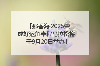 那香海·2025荣成好运角半程马拉松将于9月20日举办