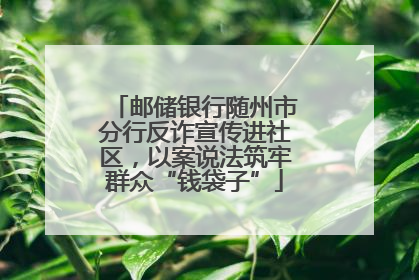 邮储银行随州市分行反诈宣传进社区，以案说法筑牢群众“钱袋子”