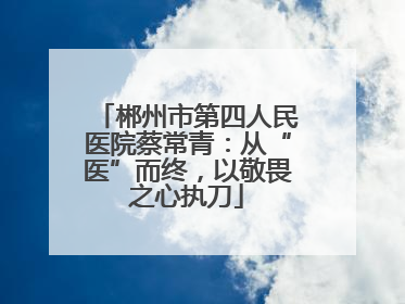 郴州市第四人民医院蔡常青：从“医”而终，以敬畏之心执刀