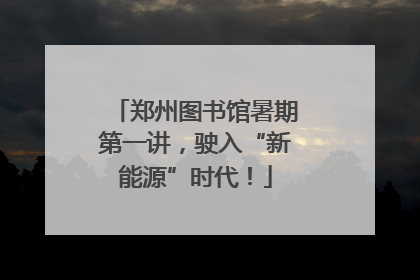 郑州图书馆暑期第一讲，驶入“新能源”时代！