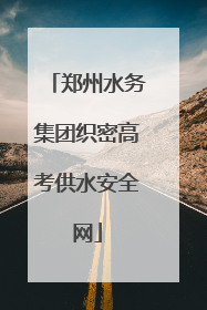 郑州水务集团织密高考供水安全网