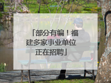 部分有编！福建多家事业单位正在招聘