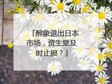 醉象退出日本市场，资生堂及时止损？