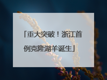 重大突破！浙江首例克隆湖羊诞生