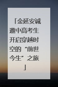 金延安诚邀中高考生开启穿越时空的“前世今生”之旅