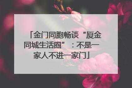 金门同胞畅谈“厦金同城生活圈”：不是一家人不进一家门