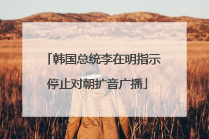 韩国总统李在明指示停止对朝扩音广播