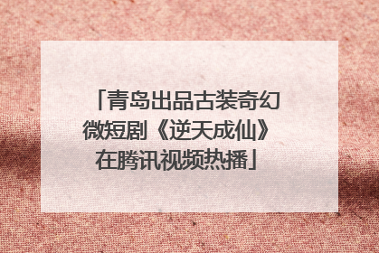 青岛出品古装奇幻微短剧《逆天成仙》在腾讯视频热播