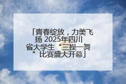 青春绽放，力美飞扬 2025年四川省大学生“三操一舞”比赛盛大开幕