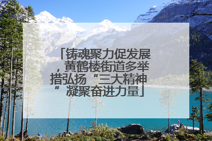 铸魂聚力促发展，黄鹤楼街道多举措弘扬“三大精神”凝聚奋进力量