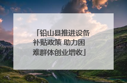 铅山县推进设备补贴政策 助力困难群体创业增收