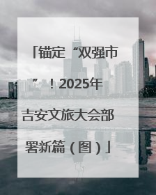 锚定“双强市”！2025年吉安文旅大会部署新篇（图）