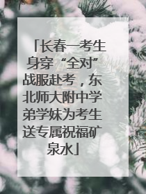 长春一考生身穿“全对”战服赴考，东北师大附中学弟学妹为考生送专属祝福矿泉水