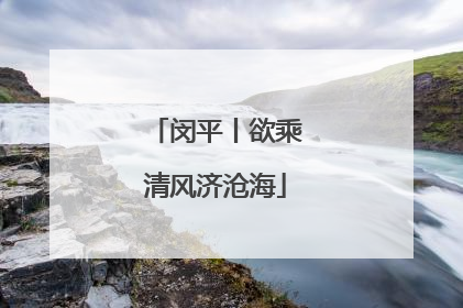 闵平丨欲乘清风济沧海