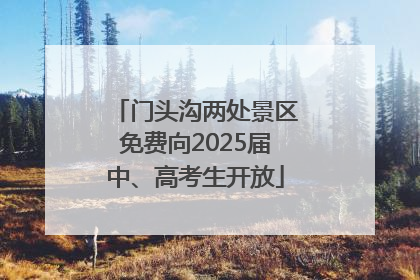 门头沟两处景区免费向2025届中、高考生开放