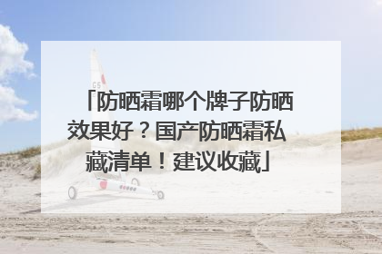防晒霜哪个牌子防晒效果好？国产防晒霜私藏清单！建议收藏