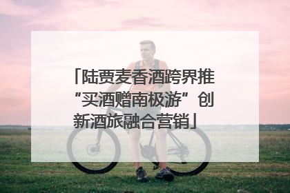陆贾麦香酒跨界推“买酒赠南极游”创新酒旅融合营销