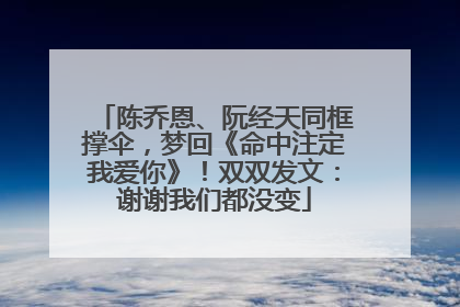 陈乔恩、阮经天同框撑伞，梦回《命中注定我爱你》！双双发文：谢谢我们都没变