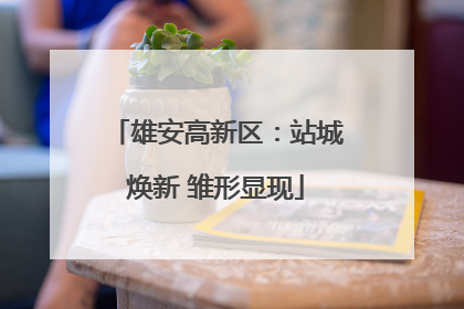 雄安高新区：站城焕新 雏形显现