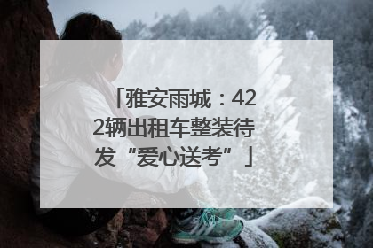 雅安雨城：422辆出租车整装待发“爱心送考”