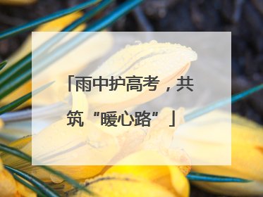 雨中护高考，共筑“暖心路”