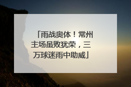 雨战奥体！常州主场虽败犹荣，三万球迷雨中助威