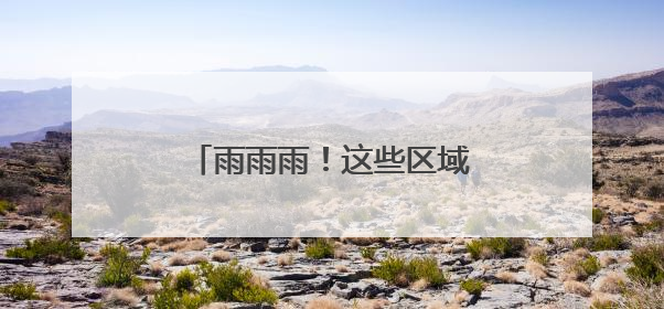雨雨雨！这些区域持续“雨不停”