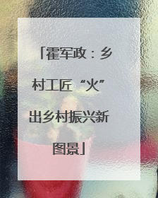 霍军政：乡村工匠“火”出乡村振兴新图景