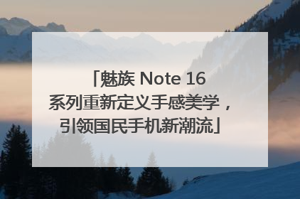 魅族 Note 16系列重新定义手感美学，引领国民手机新潮流