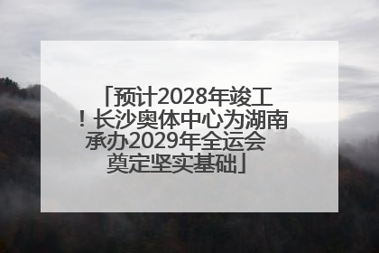 预计2028年竣工！长沙奥体中心为湖南承办2029年全运会奠定坚实基础