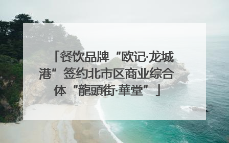 餐饮品牌“欧记·龙城港”签约北市区商业综合体“龍頭街·華堂”
