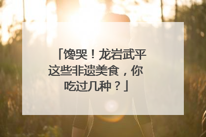 馋哭！龙岩武平这些非遗美食，你吃过几种？